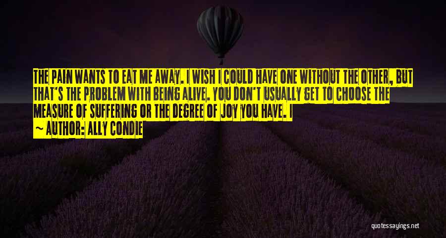 Ally Condie Quotes: The Pain Wants To Eat Me Away. I Wish I Could Have One Without The Other, But That's The Problem