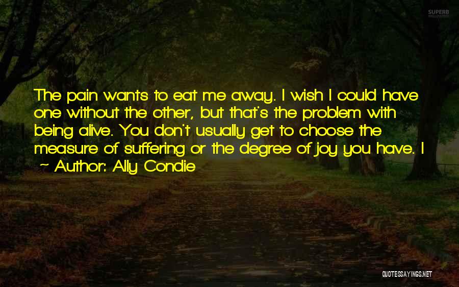 Ally Condie Quotes: The Pain Wants To Eat Me Away. I Wish I Could Have One Without The Other, But That's The Problem