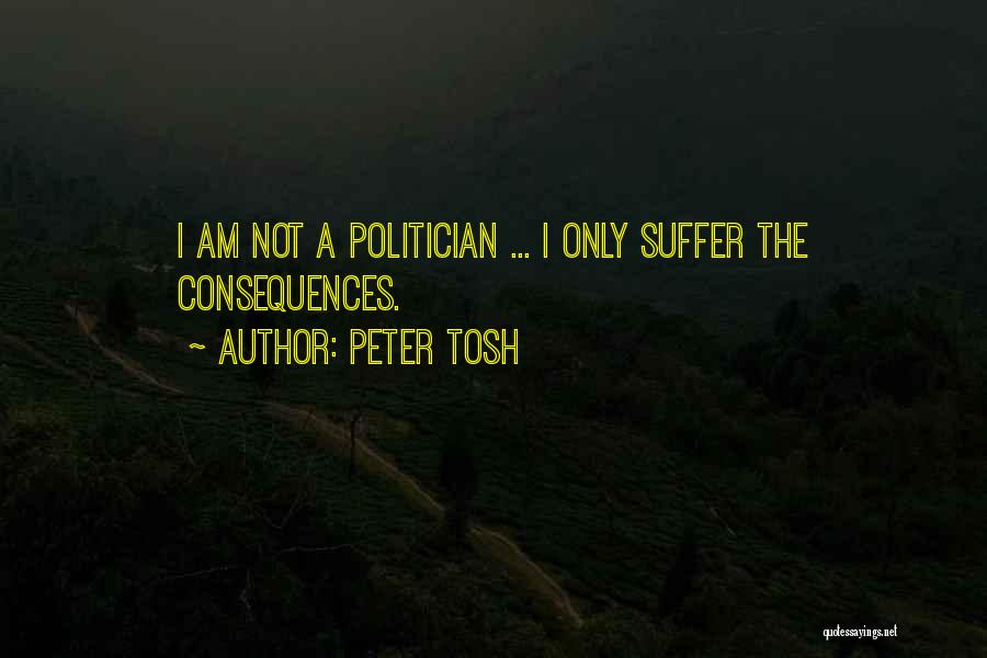 Peter Tosh Quotes: I Am Not A Politician ... I Only Suffer The Consequences.