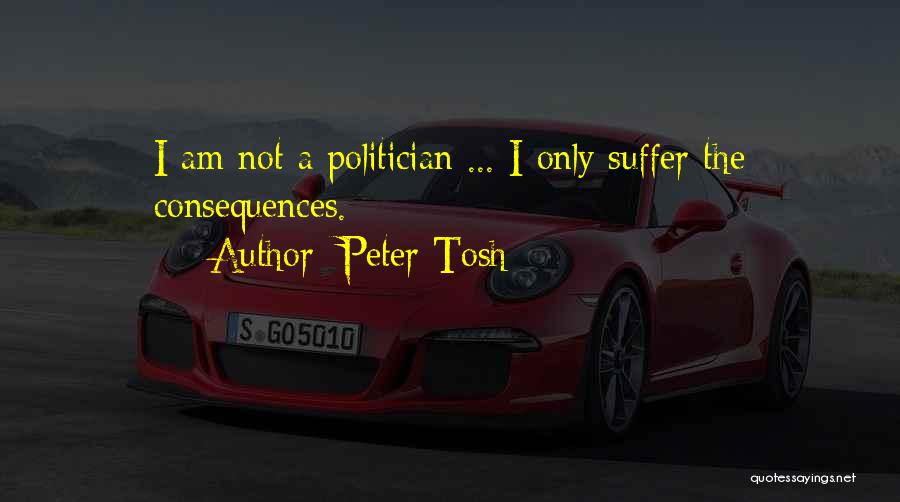 Peter Tosh Quotes: I Am Not A Politician ... I Only Suffer The Consequences.