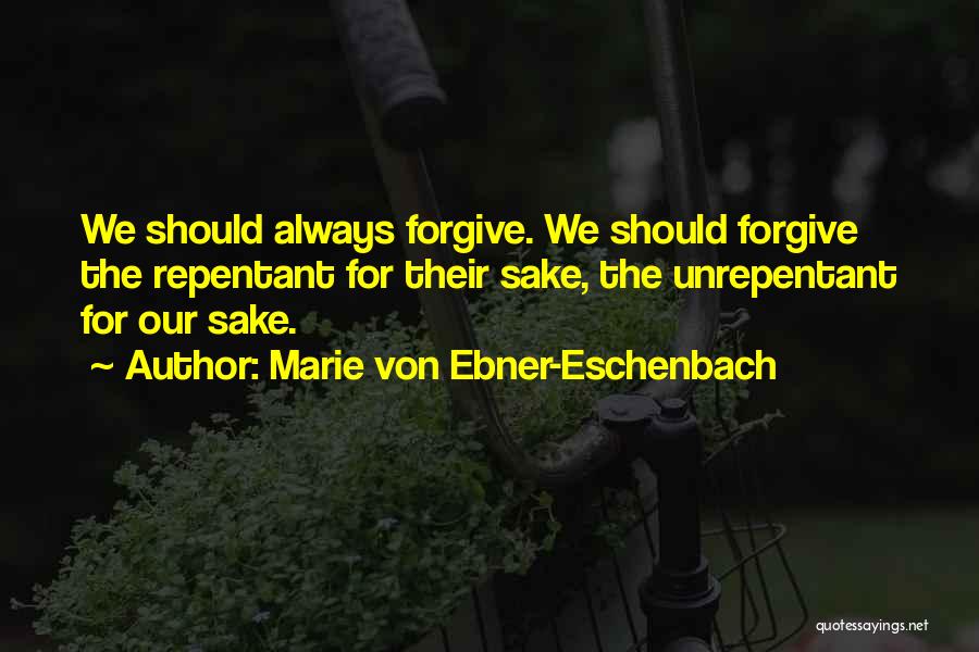 Marie Von Ebner-Eschenbach Quotes: We Should Always Forgive. We Should Forgive The Repentant For Their Sake, The Unrepentant For Our Sake.