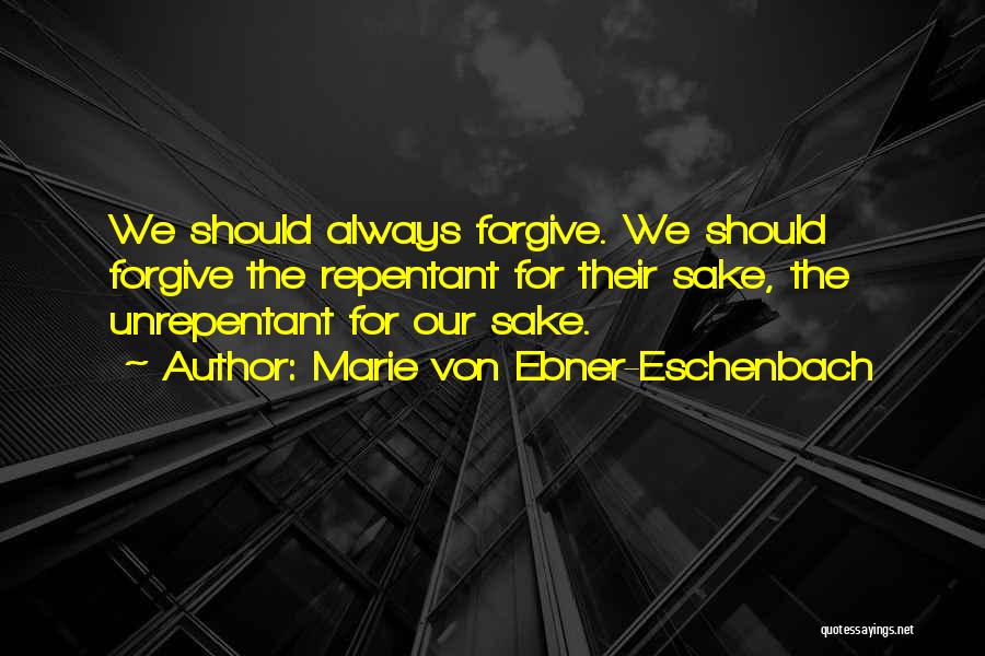 Marie Von Ebner-Eschenbach Quotes: We Should Always Forgive. We Should Forgive The Repentant For Their Sake, The Unrepentant For Our Sake.