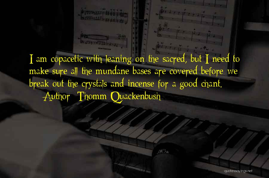 Thomm Quackenbush Quotes: I Am Copacetic With Leaning On The Sacred, But I Need To Make Sure All The Mundane Bases Are Covered