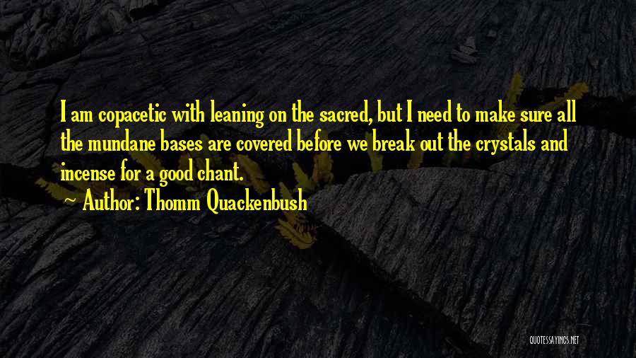 Thomm Quackenbush Quotes: I Am Copacetic With Leaning On The Sacred, But I Need To Make Sure All The Mundane Bases Are Covered