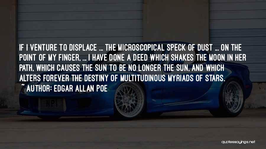 Edgar Allan Poe Quotes: If I Venture To Displace ... The Microscopical Speck Of Dust ... On The Point Of My Finger, ... I