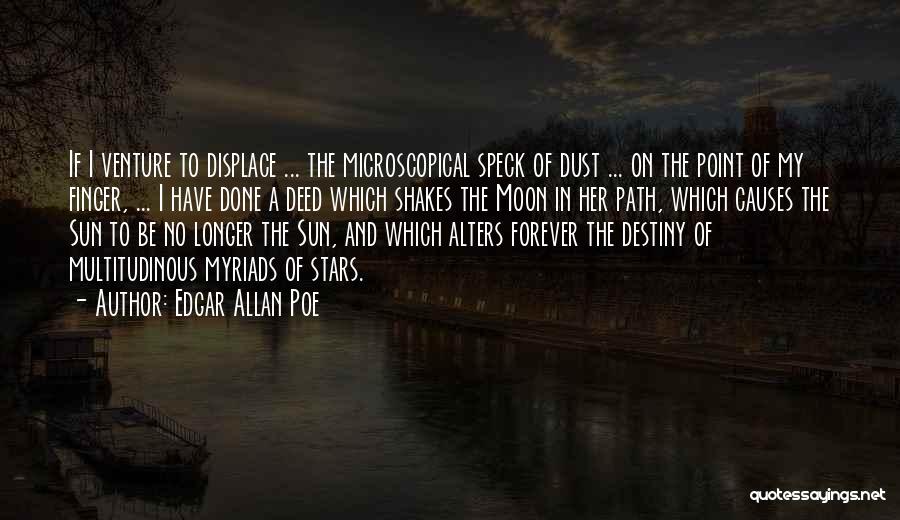 Edgar Allan Poe Quotes: If I Venture To Displace ... The Microscopical Speck Of Dust ... On The Point Of My Finger, ... I