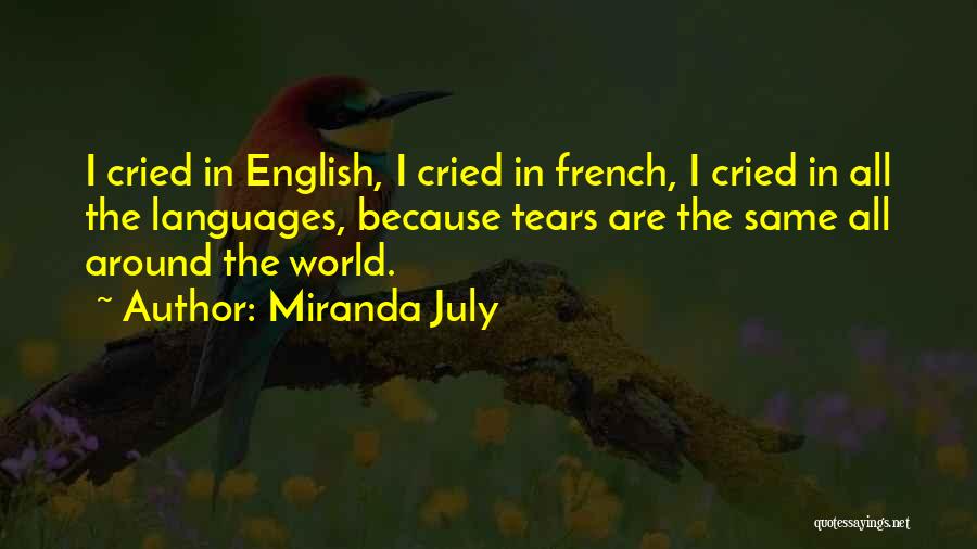 Miranda July Quotes: I Cried In English, I Cried In French, I Cried In All The Languages, Because Tears Are The Same All