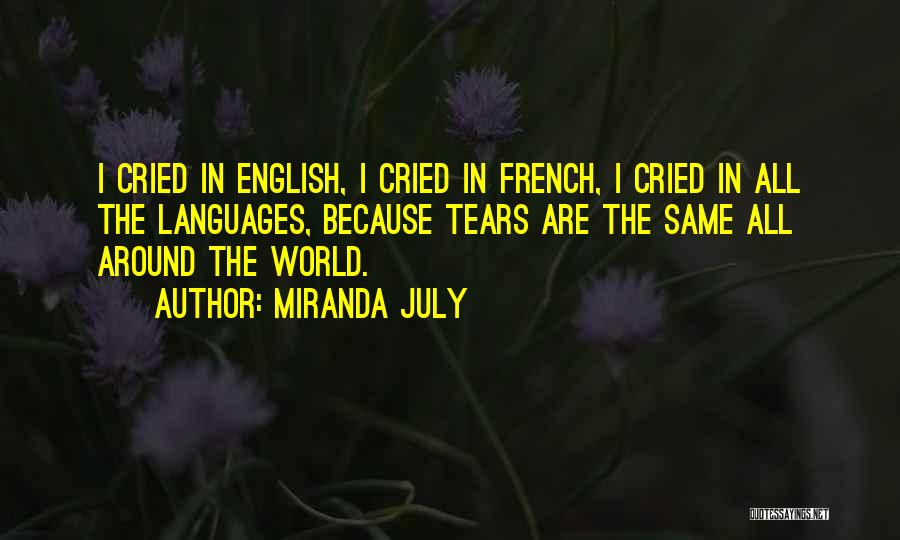 Miranda July Quotes: I Cried In English, I Cried In French, I Cried In All The Languages, Because Tears Are The Same All