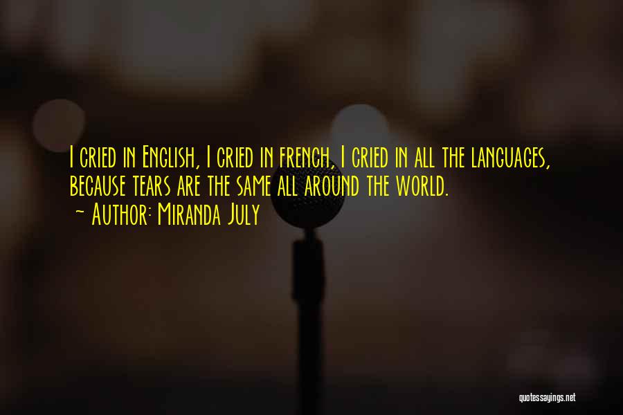 Miranda July Quotes: I Cried In English, I Cried In French, I Cried In All The Languages, Because Tears Are The Same All