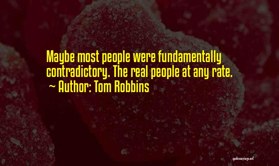 Tom Robbins Quotes: Maybe Most People Were Fundamentally Contradictory. The Real People At Any Rate.