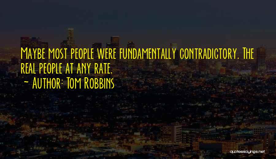 Tom Robbins Quotes: Maybe Most People Were Fundamentally Contradictory. The Real People At Any Rate.