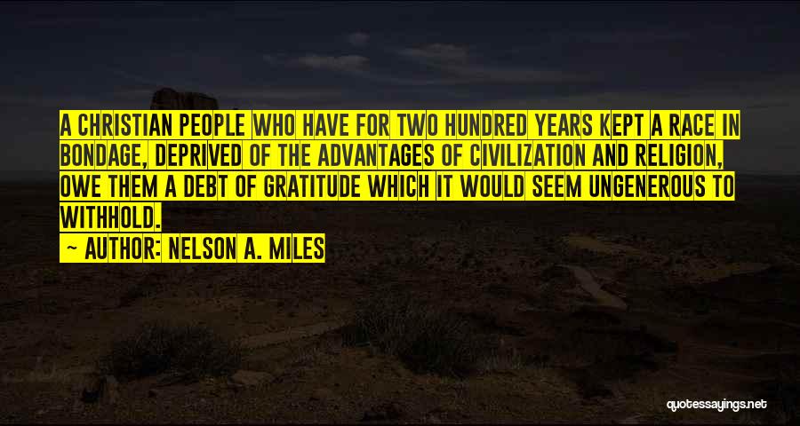 Nelson A. Miles Quotes: A Christian People Who Have For Two Hundred Years Kept A Race In Bondage, Deprived Of The Advantages Of Civilization
