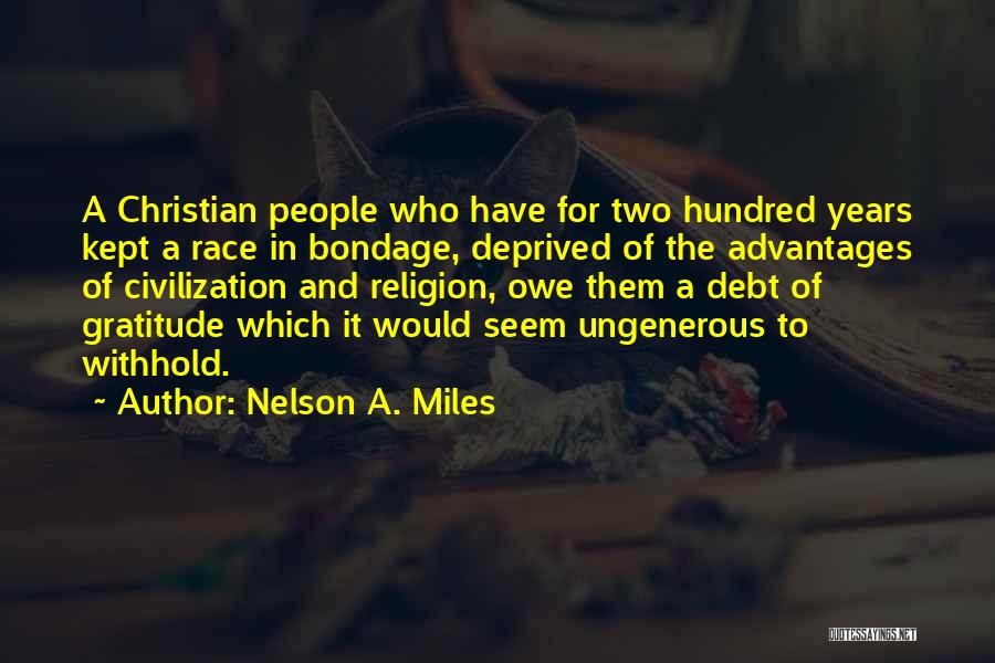 Nelson A. Miles Quotes: A Christian People Who Have For Two Hundred Years Kept A Race In Bondage, Deprived Of The Advantages Of Civilization