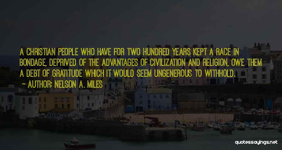 Nelson A. Miles Quotes: A Christian People Who Have For Two Hundred Years Kept A Race In Bondage, Deprived Of The Advantages Of Civilization