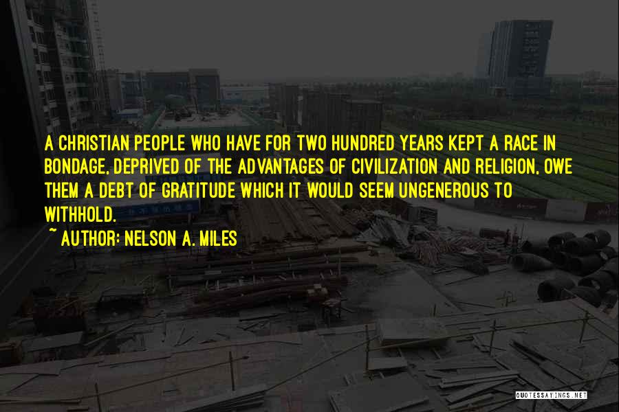 Nelson A. Miles Quotes: A Christian People Who Have For Two Hundred Years Kept A Race In Bondage, Deprived Of The Advantages Of Civilization