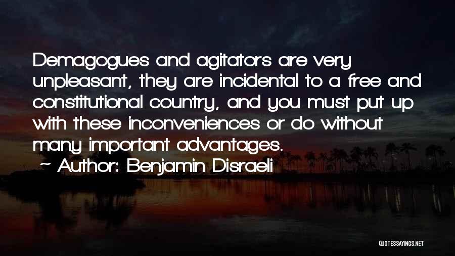 Benjamin Disraeli Quotes: Demagogues And Agitators Are Very Unpleasant, They Are Incidental To A Free And Constitutional Country, And You Must Put Up