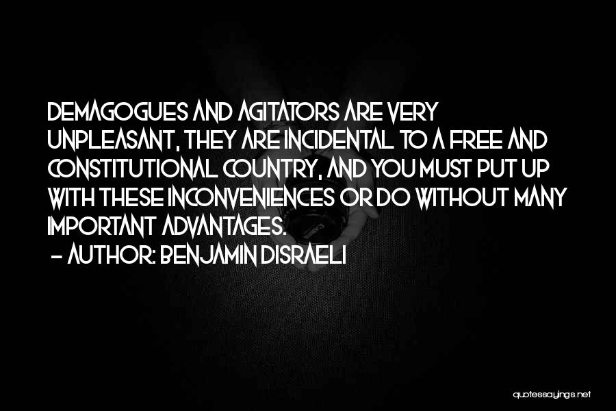 Benjamin Disraeli Quotes: Demagogues And Agitators Are Very Unpleasant, They Are Incidental To A Free And Constitutional Country, And You Must Put Up