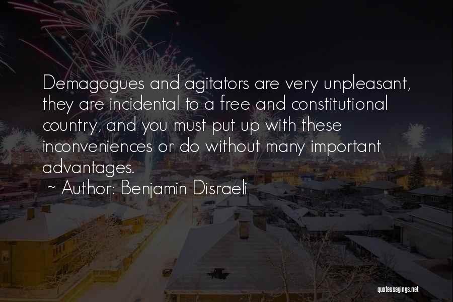Benjamin Disraeli Quotes: Demagogues And Agitators Are Very Unpleasant, They Are Incidental To A Free And Constitutional Country, And You Must Put Up