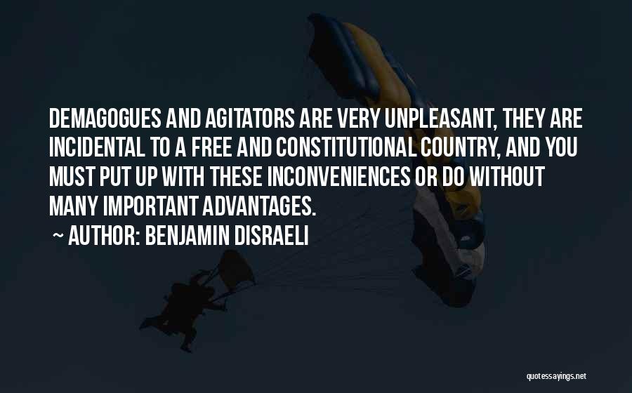 Benjamin Disraeli Quotes: Demagogues And Agitators Are Very Unpleasant, They Are Incidental To A Free And Constitutional Country, And You Must Put Up