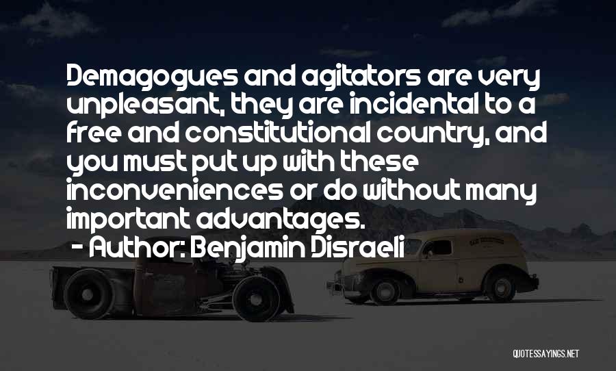 Benjamin Disraeli Quotes: Demagogues And Agitators Are Very Unpleasant, They Are Incidental To A Free And Constitutional Country, And You Must Put Up