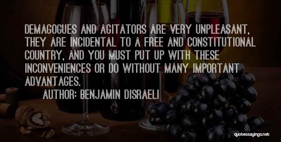 Benjamin Disraeli Quotes: Demagogues And Agitators Are Very Unpleasant, They Are Incidental To A Free And Constitutional Country, And You Must Put Up