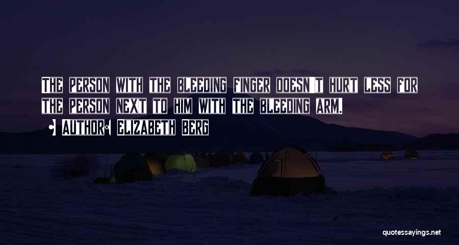 Elizabeth Berg Quotes: The Person With The Bleeding Finger Doesn't Hurt Less For The Person Next To Him With The Bleeding Arm.
