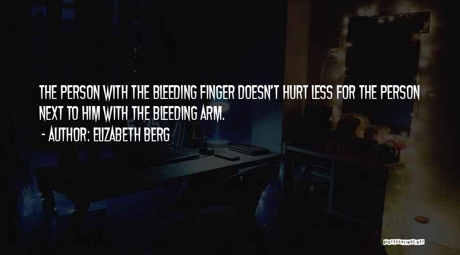 Elizabeth Berg Quotes: The Person With The Bleeding Finger Doesn't Hurt Less For The Person Next To Him With The Bleeding Arm.