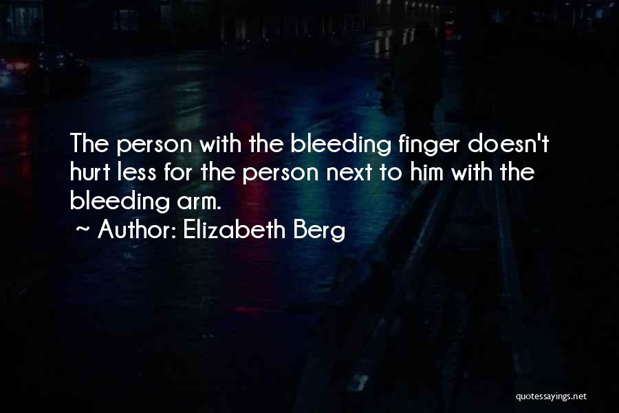 Elizabeth Berg Quotes: The Person With The Bleeding Finger Doesn't Hurt Less For The Person Next To Him With The Bleeding Arm.