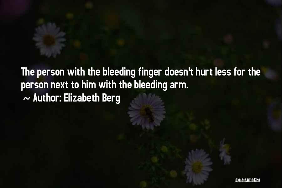 Elizabeth Berg Quotes: The Person With The Bleeding Finger Doesn't Hurt Less For The Person Next To Him With The Bleeding Arm.