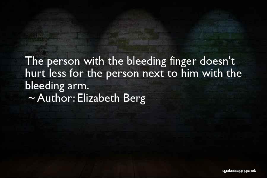 Elizabeth Berg Quotes: The Person With The Bleeding Finger Doesn't Hurt Less For The Person Next To Him With The Bleeding Arm.