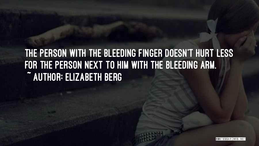 Elizabeth Berg Quotes: The Person With The Bleeding Finger Doesn't Hurt Less For The Person Next To Him With The Bleeding Arm.