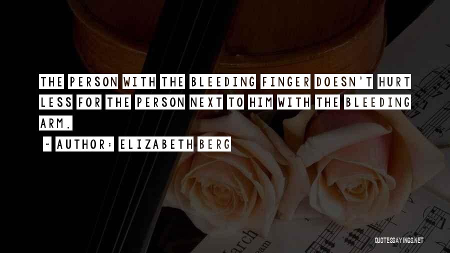 Elizabeth Berg Quotes: The Person With The Bleeding Finger Doesn't Hurt Less For The Person Next To Him With The Bleeding Arm.