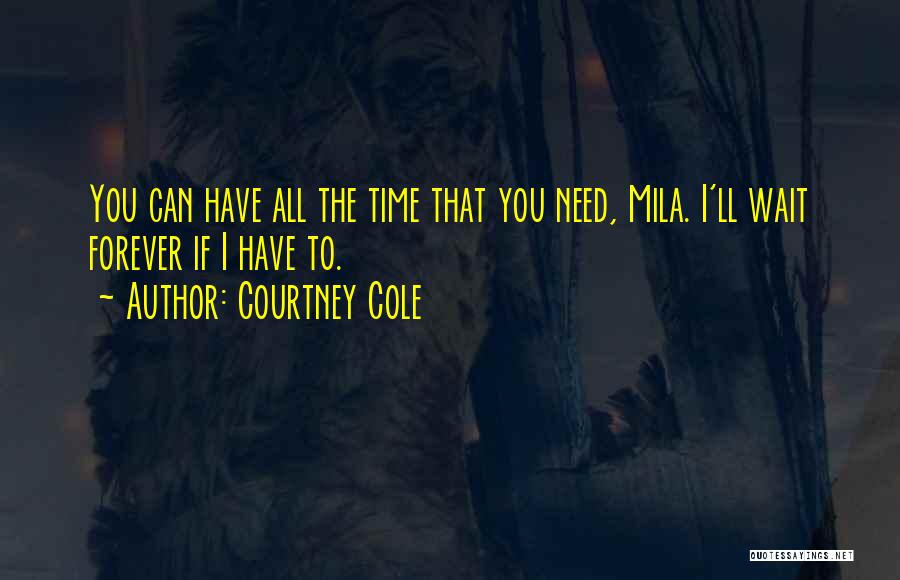 Courtney Cole Quotes: You Can Have All The Time That You Need, Mila. I'll Wait Forever If I Have To.