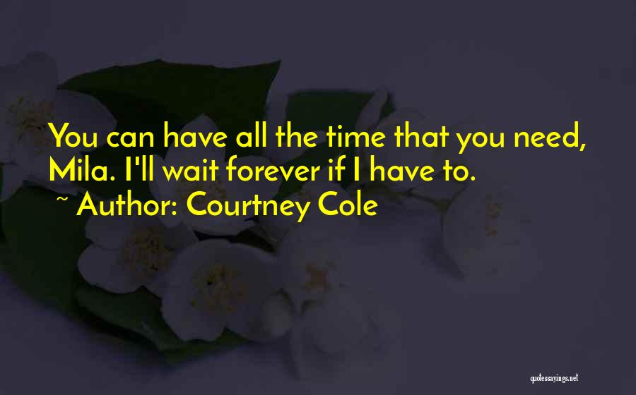 Courtney Cole Quotes: You Can Have All The Time That You Need, Mila. I'll Wait Forever If I Have To.