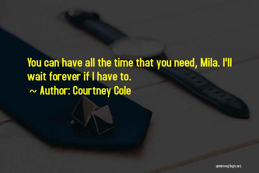 Courtney Cole Quotes: You Can Have All The Time That You Need, Mila. I'll Wait Forever If I Have To.