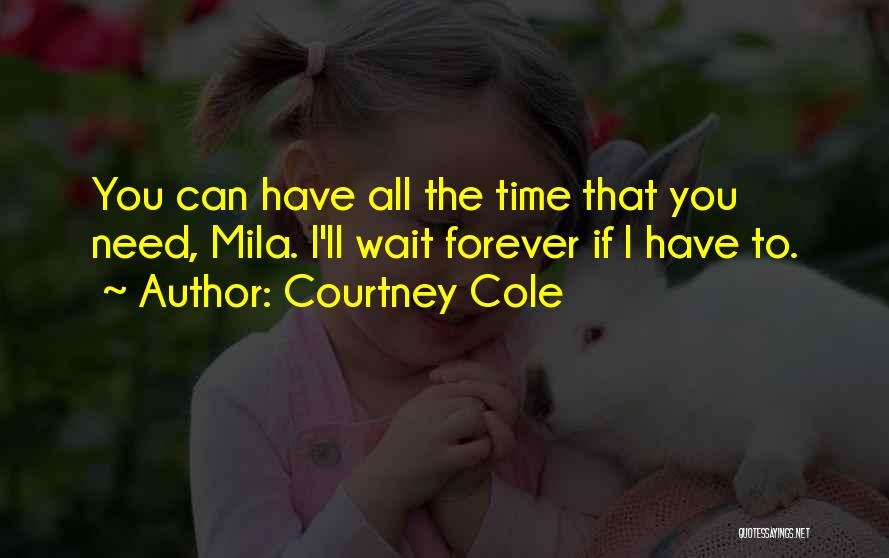 Courtney Cole Quotes: You Can Have All The Time That You Need, Mila. I'll Wait Forever If I Have To.