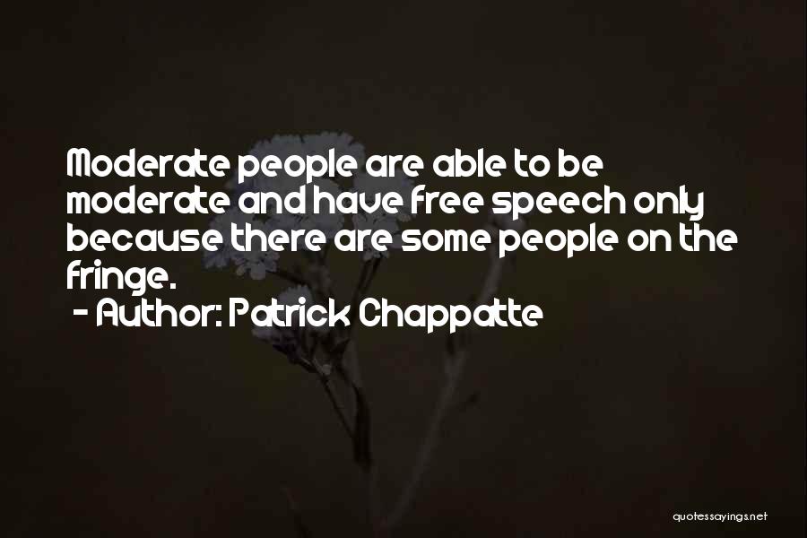 Patrick Chappatte Quotes: Moderate People Are Able To Be Moderate And Have Free Speech Only Because There Are Some People On The Fringe.