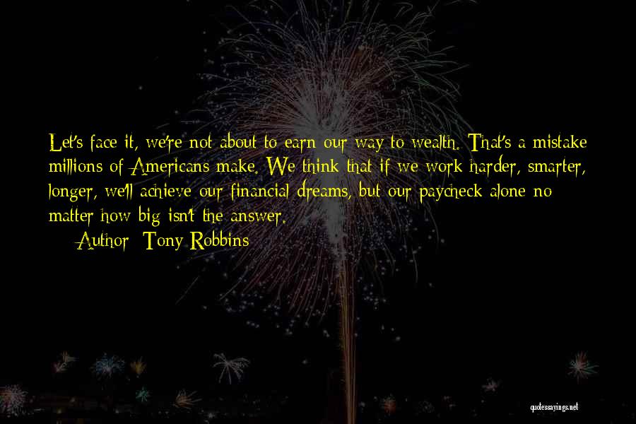 Tony Robbins Quotes: Let's Face It, We're Not About To Earn Our Way To Wealth. That's A Mistake Millions Of Americans Make. We