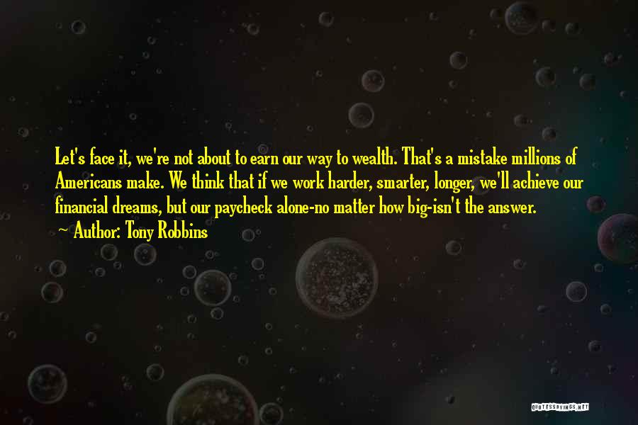 Tony Robbins Quotes: Let's Face It, We're Not About To Earn Our Way To Wealth. That's A Mistake Millions Of Americans Make. We