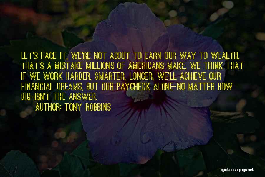 Tony Robbins Quotes: Let's Face It, We're Not About To Earn Our Way To Wealth. That's A Mistake Millions Of Americans Make. We