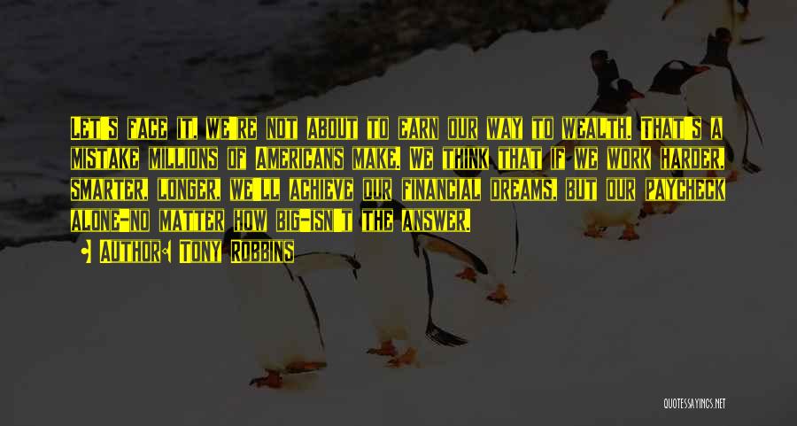 Tony Robbins Quotes: Let's Face It, We're Not About To Earn Our Way To Wealth. That's A Mistake Millions Of Americans Make. We