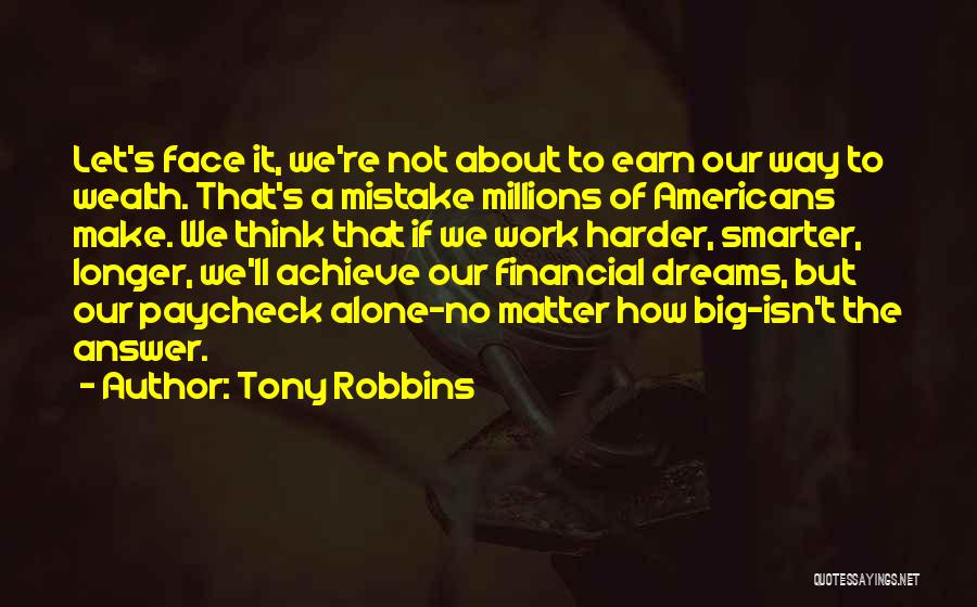 Tony Robbins Quotes: Let's Face It, We're Not About To Earn Our Way To Wealth. That's A Mistake Millions Of Americans Make. We