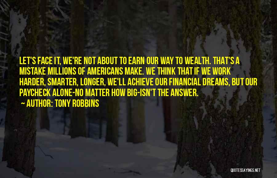 Tony Robbins Quotes: Let's Face It, We're Not About To Earn Our Way To Wealth. That's A Mistake Millions Of Americans Make. We