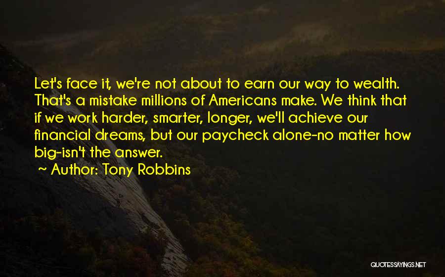 Tony Robbins Quotes: Let's Face It, We're Not About To Earn Our Way To Wealth. That's A Mistake Millions Of Americans Make. We