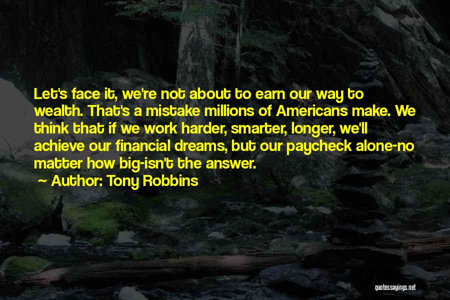 Tony Robbins Quotes: Let's Face It, We're Not About To Earn Our Way To Wealth. That's A Mistake Millions Of Americans Make. We