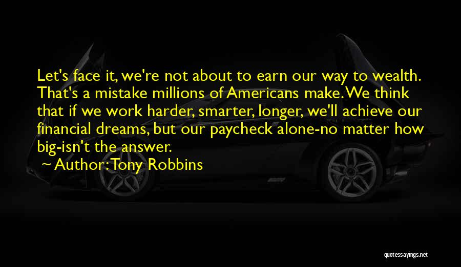 Tony Robbins Quotes: Let's Face It, We're Not About To Earn Our Way To Wealth. That's A Mistake Millions Of Americans Make. We