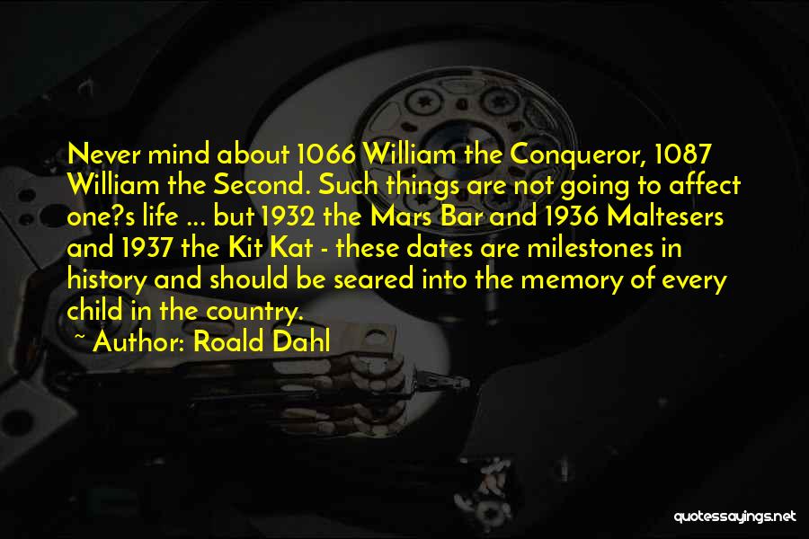 Roald Dahl Quotes: Never Mind About 1066 William The Conqueror, 1087 William The Second. Such Things Are Not Going To Affect One?s Life