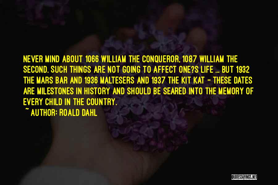Roald Dahl Quotes: Never Mind About 1066 William The Conqueror, 1087 William The Second. Such Things Are Not Going To Affect One?s Life