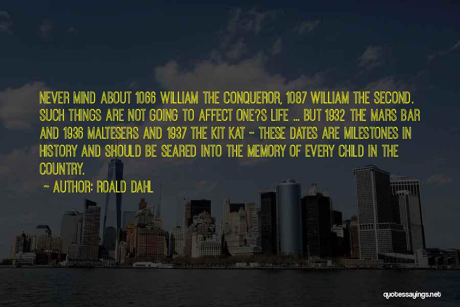 Roald Dahl Quotes: Never Mind About 1066 William The Conqueror, 1087 William The Second. Such Things Are Not Going To Affect One?s Life