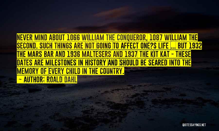 Roald Dahl Quotes: Never Mind About 1066 William The Conqueror, 1087 William The Second. Such Things Are Not Going To Affect One?s Life